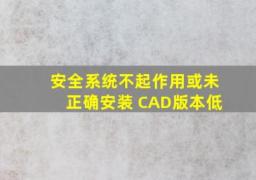 安全系统不起作用或未正确安装 CAD版本低